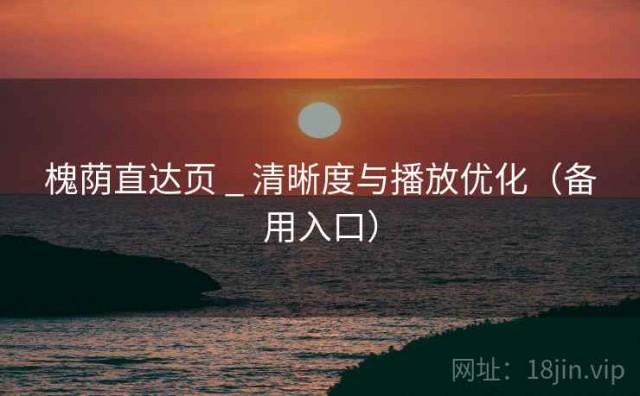 槐荫直达页 _ 清晰度与播放优化（备用入口）