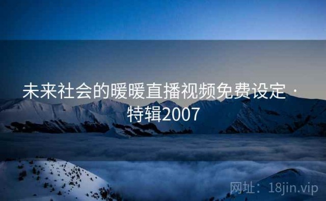 未来社会的暖暖直播视频免费设定 · 特辑2007