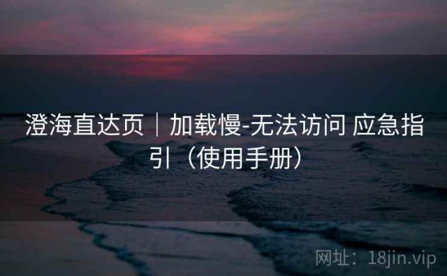 澄海直达页｜加载慢-无法访问 应急指引（使用手册）