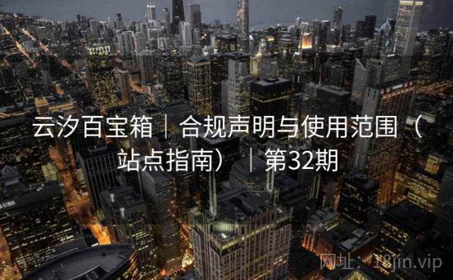 云汐百宝箱｜合规声明与使用范围（站点指南）｜第32期