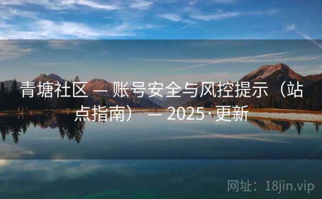 青塘社区 — 账号安全与风控提示（站点指南） — 2025·更新