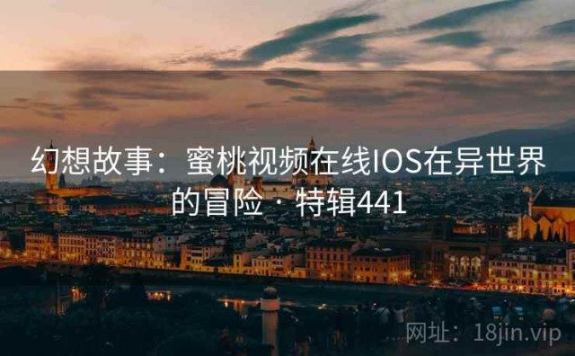 幻想故事：蜜桃视频在线IOS在异世界的冒险 · 特辑441
