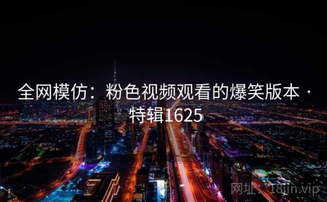 全网模仿：粉色视频观看的爆笑版本 · 特辑1625