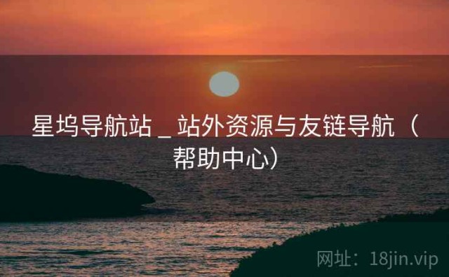 星坞导航站 _ 站外资源与友链导航（帮助中心）
