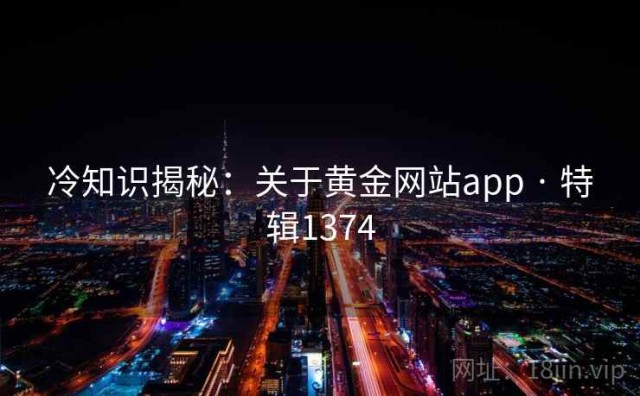 冷知识揭秘：关于黄金网站app · 特辑1374
