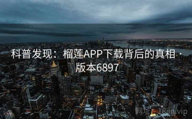 科普发现：榴莲APP下载背后的真相 · 版本6897