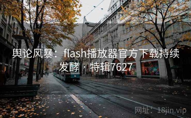 舆论风暴：flash播放器官方下载持续发酵 · 特辑7627