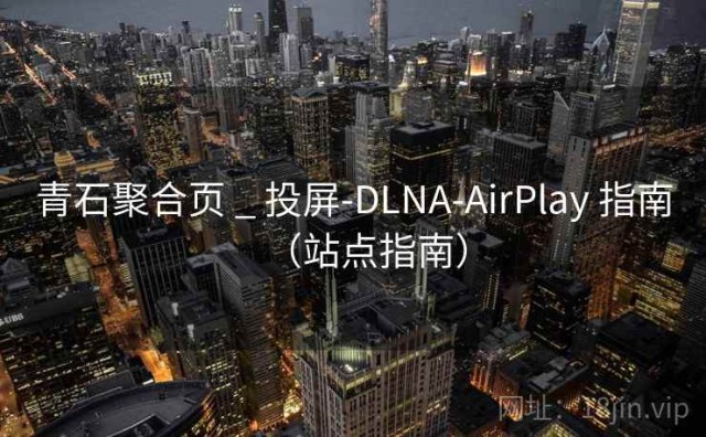 青石聚合页 _ 投屏-DLNA-AirPlay 指南（站点指南）