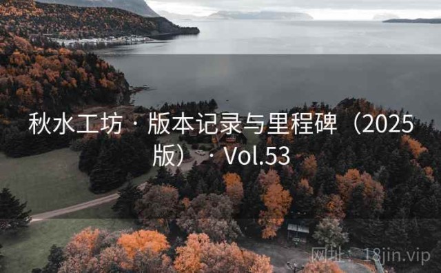 秋水工坊 · 版本记录与里程碑（2025版） · Vol.53
