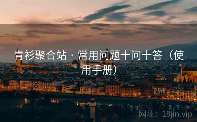 青衫聚合站 · 常用问题十问十答（使用手册）