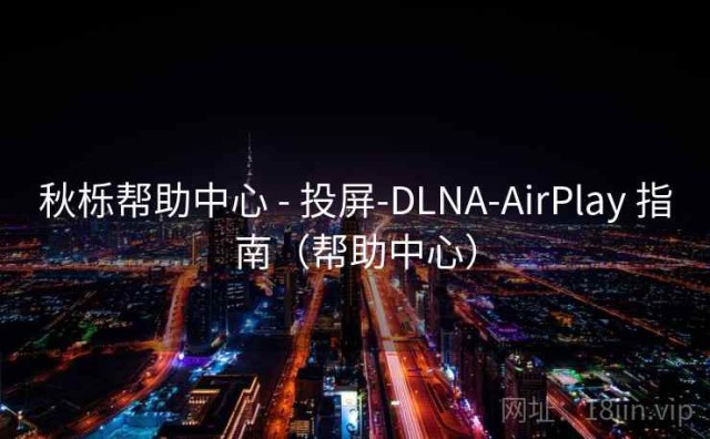 秋栎帮助中心 - 投屏-DLNA-AirPlay 指南（帮助中心）