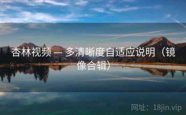 杏林视频 — 多清晰度自适应说明（镜像合辑）