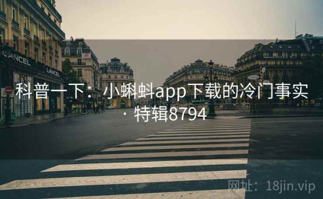 科普一下：小蝌蚪app下载的冷门事实 · 特辑8794