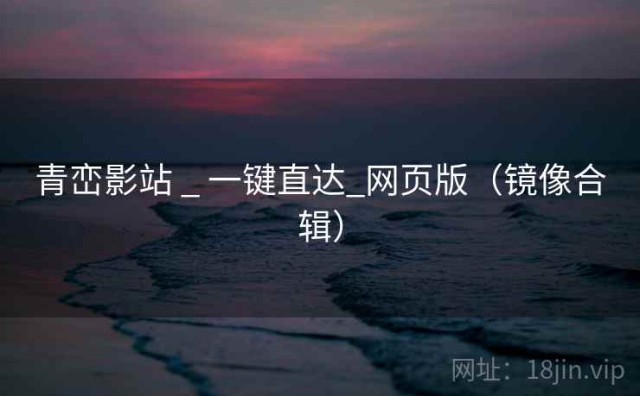 青峦影站 _ 一键直达_网页版（镜像合辑）