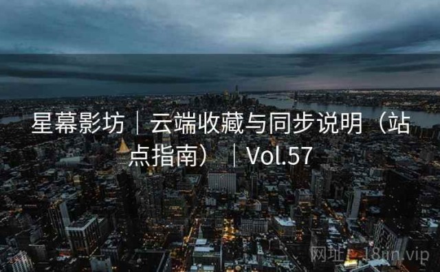 星幕影坊｜云端收藏与同步说明（站点指南）｜Vol.57