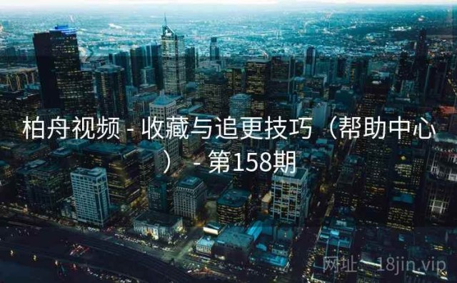 柏舟视频 - 收藏与追更技巧（帮助中心） - 第158期