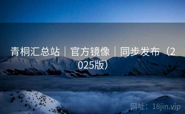 青桐汇总站｜官方镜像｜同步发布（2025版）