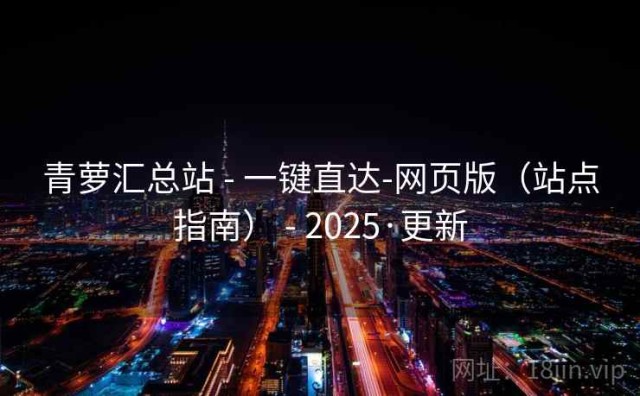 青萝汇总站 - 一键直达-网页版（站点指南） - 2025·更新
