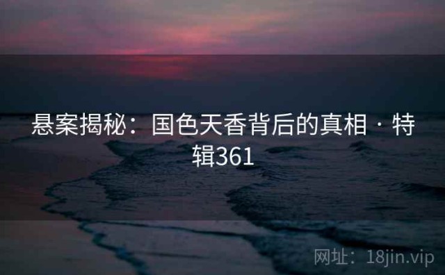 悬案揭秘：国色天香背后的真相 · 特辑361