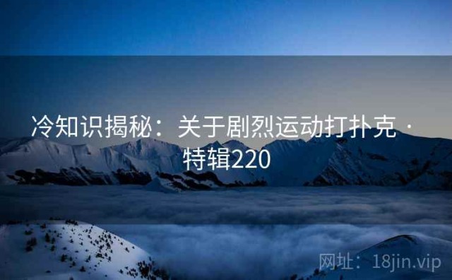 冷知识揭秘：关于剧烈运动打扑克 · 特辑220