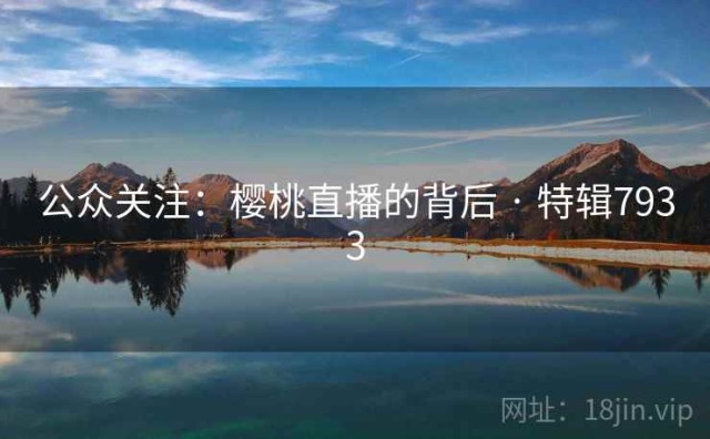 公众关注：樱桃直播的背后 · 特辑7933
