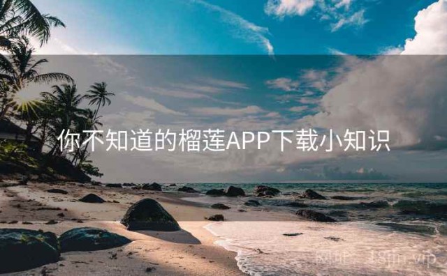 你不知道的榴莲APP下载小知识