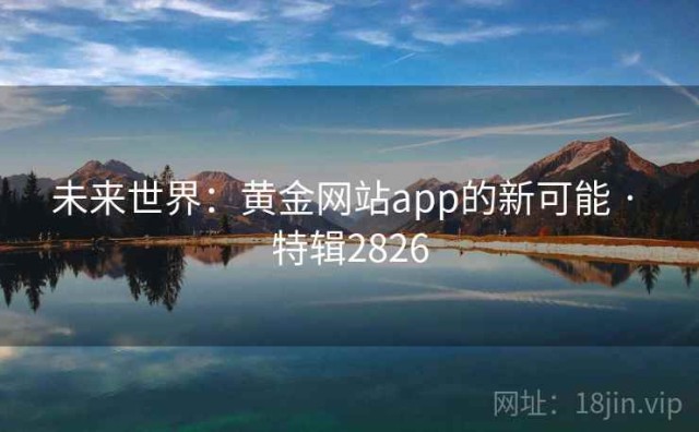 未来世界：黄金网站app的新可能 · 特辑2826