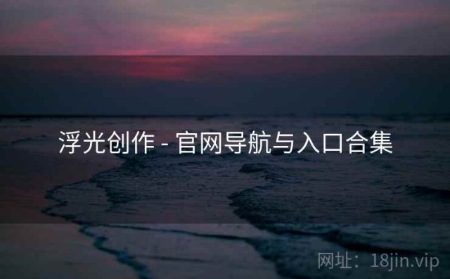 浮光创作 - 官网导航与入口合集