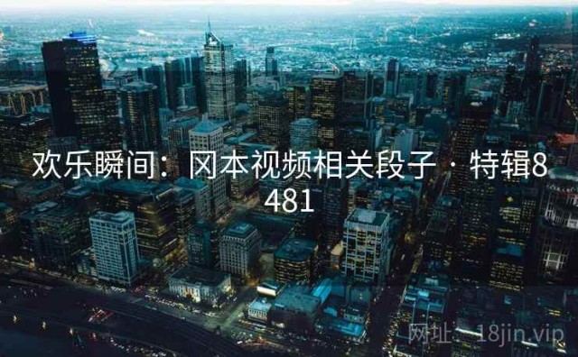 欢乐瞬间：冈本视频相关段子 · 特辑8481