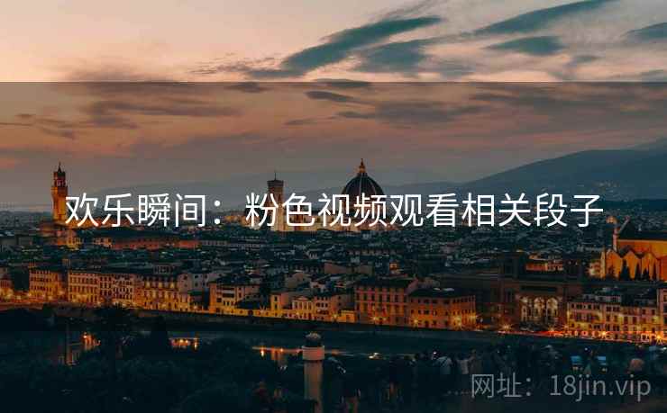 欢乐瞬间：粉色视频观看相关段子