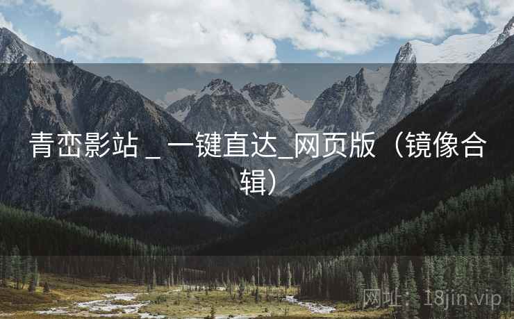 青峦影站 _ 一键直达_网页版（镜像合辑）