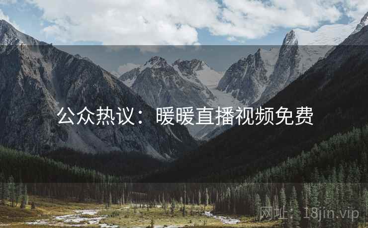 公众热议：暖暖直播视频免费
