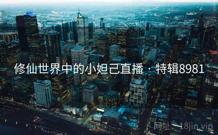 修仙世界中的小妲己直播 · 特辑8981