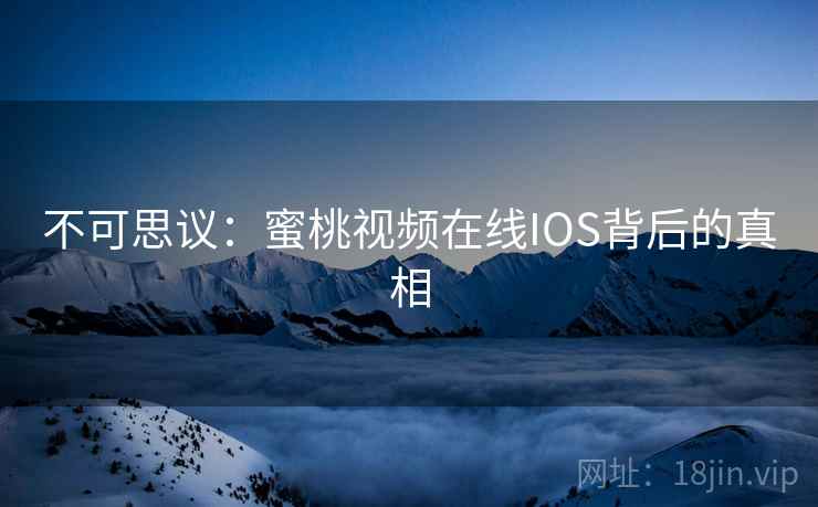 不可思议：蜜桃视频在线IOS背后的真相