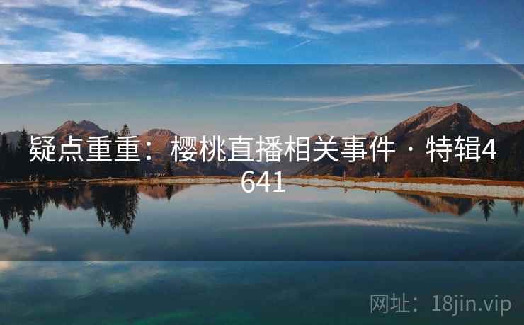 疑点重重：樱桃直播相关事件 · 特辑4641