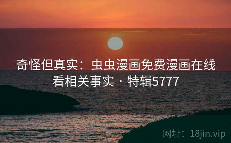 奇怪但真实：虫虫漫画免费漫画在线看相关事实 · 特辑5777