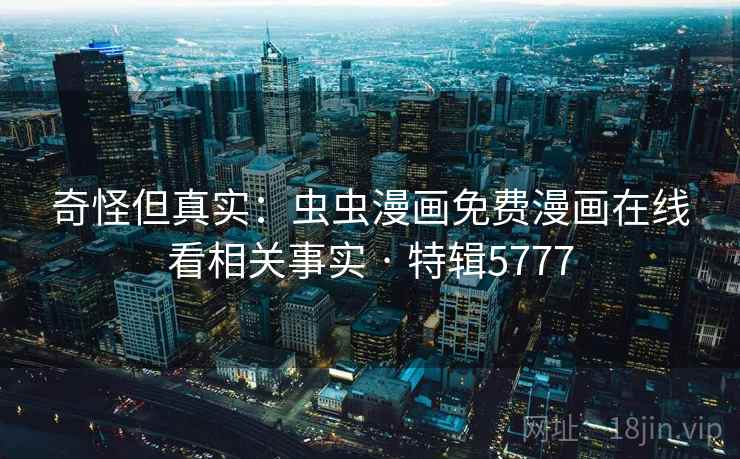 奇怪但真实：虫虫漫画免费漫画在线看相关事实 · 特辑5777