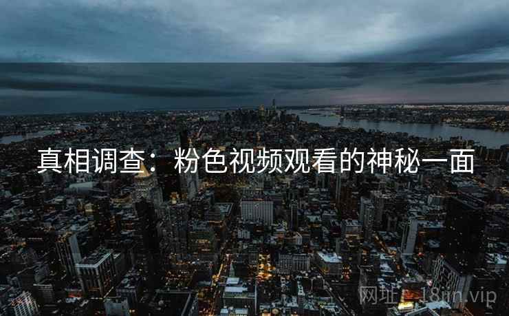 真相调查：粉色视频观看的神秘一面