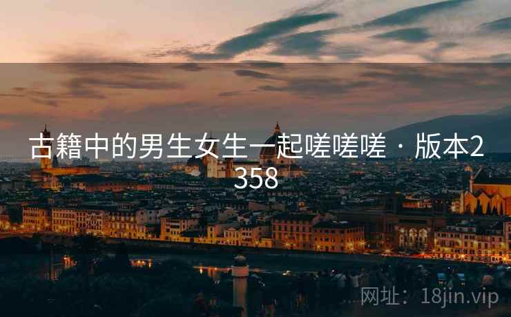 古籍中的男生女生一起嗟嗟嗟 · 版本2358