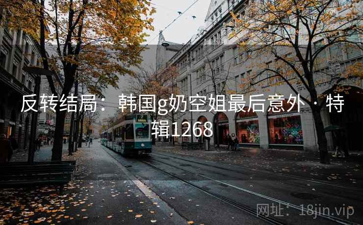 反转结局：韩国g奶空姐最后意外 · 特辑1268