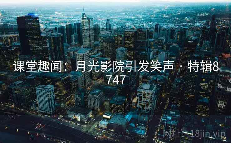 课堂趣闻：月光影院引发笑声 · 特辑8747