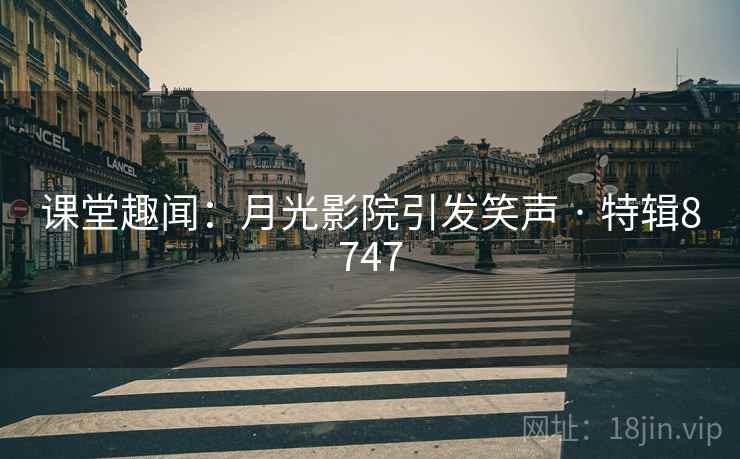 课堂趣闻：月光影院引发笑声 · 特辑8747