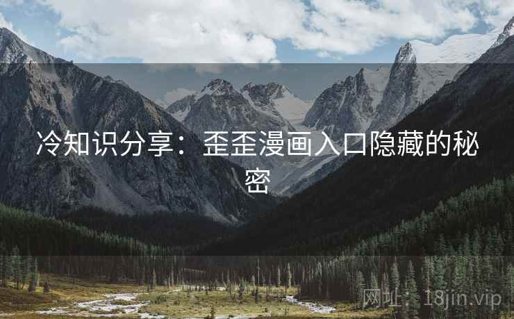 冷知识分享：歪歪漫画入口隐藏的秘密