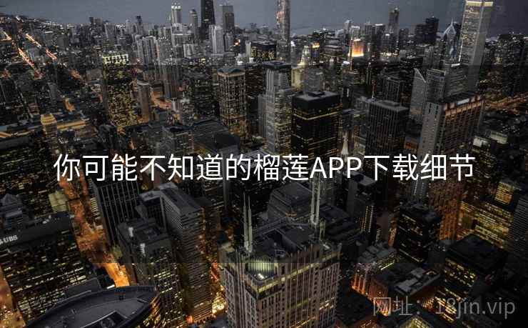 你可能不知道的榴莲APP下载细节