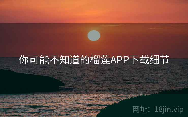 你可能不知道的榴莲APP下载细节