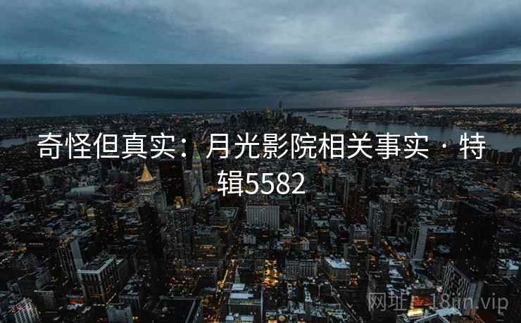 奇怪但真实：月光影院相关事实 · 特辑5582