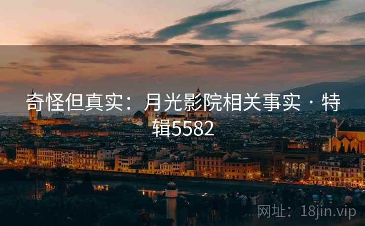 奇怪但真实：月光影院相关事实 · 特辑5582