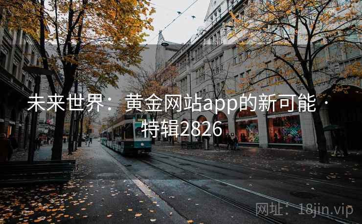 未来世界：黄金网站app的新可能 · 特辑2826