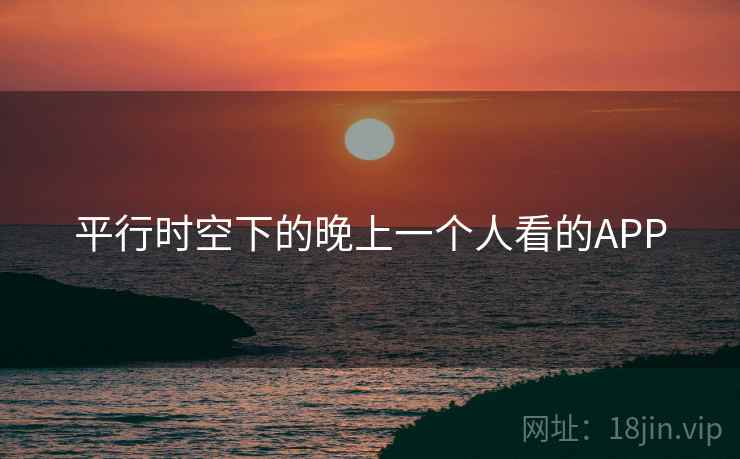 平行时空下的晚上一个人看的APP