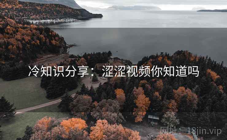 冷知识分享：涩涩视频你知道吗